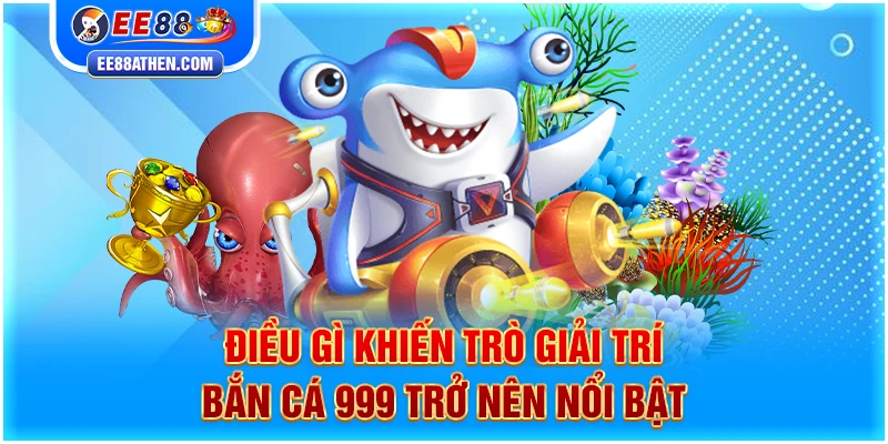 Điều gì khiến trò giải trí Bắn Cá 999 trở nên nổi bật