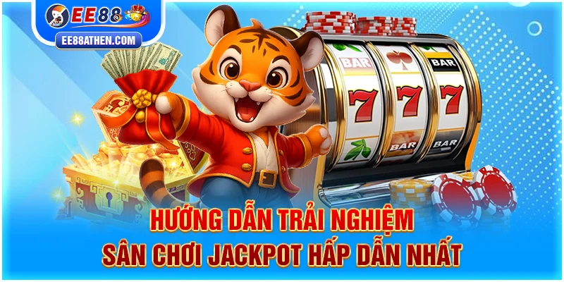 Hướng dẫn trải nghiệm sân chơi Jackpot hấp dẫn nhất